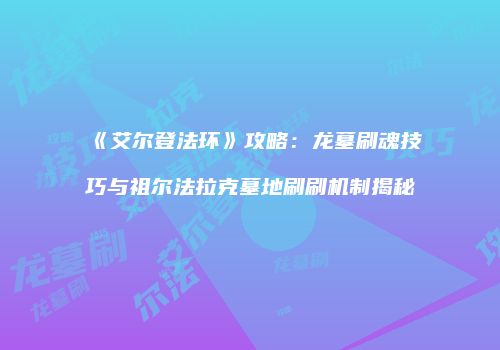 《艾尔登法环》攻略：龙墓刷魂技巧与祖尔法拉克墓地刷刷机制揭秘