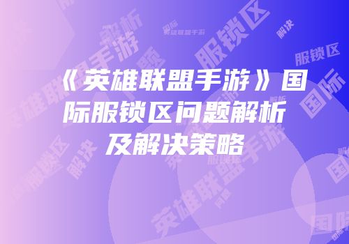 《英雄联盟手游》国际服锁区问题解析及解决策略