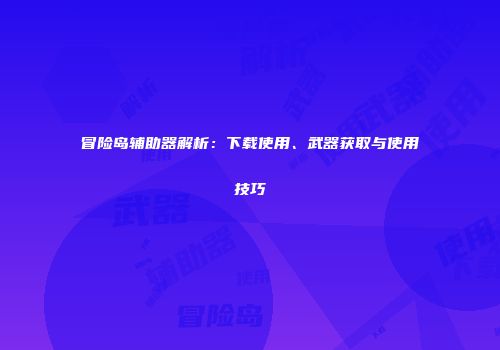 冒险岛辅助器解析：下载使用、武器获取与使用技巧