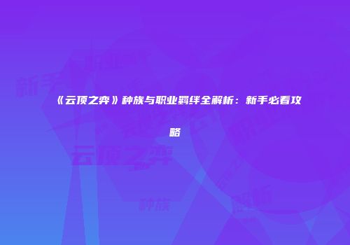 《云顶之弈》种族与职业羁绊全解析：新手必看攻略