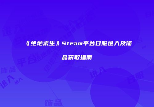 《绝地求生》Steam平台日服进入及饰品获取指南