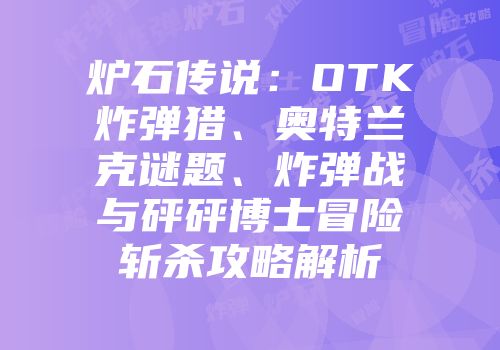 炉石传说：OTK炸弹猎、奥特兰克谜题、炸弹战与砰砰博士冒险斩杀攻略解析