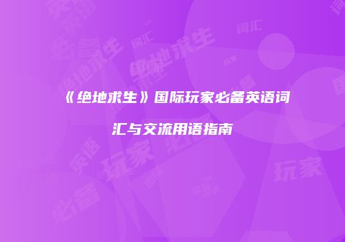 《绝地求生》国际玩家必备英语词汇与交流用语指南