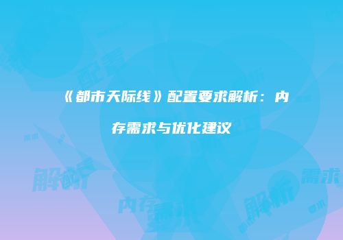 《都市天际线》配置要求解析：内存需求与优化建议