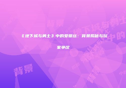 《地下城与勇士》中的爱丽丝：背景揭秘与玩家争议