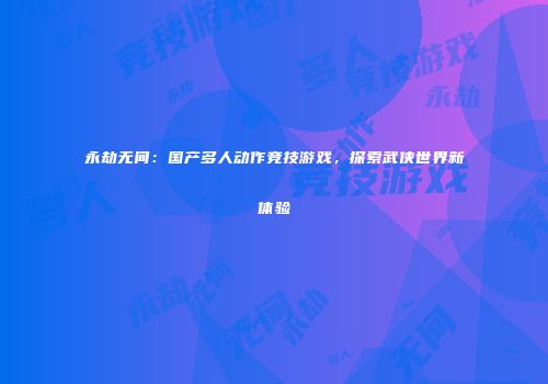 永劫无间：国产多人动作竞技游戏，探索武侠世界新体验