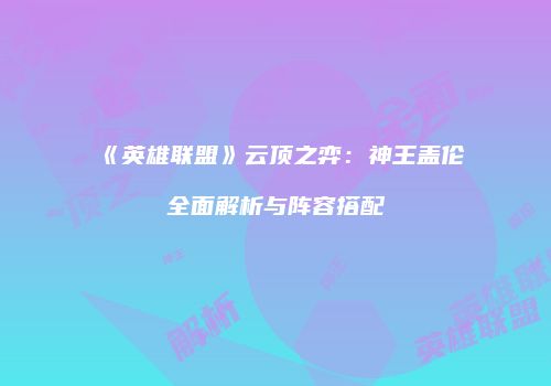 《英雄联盟》云顶之弈：神王盖伦全面解析与阵容搭配