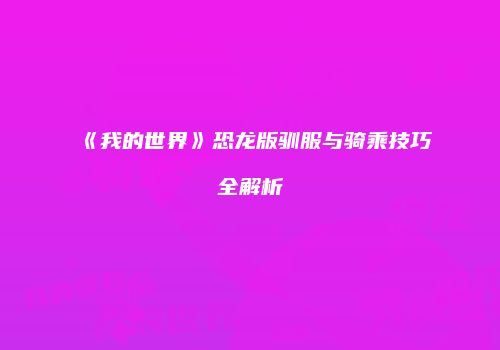 《我的世界》恐龙版驯服与骑乘技巧全解析