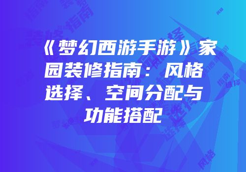 《梦幻西游手游》家园装修指南：风格选择、空间分配与功能搭配