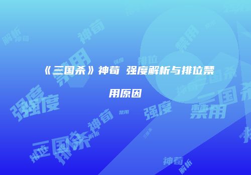《三国杀》神荀彧强度解析与排位禁用原因