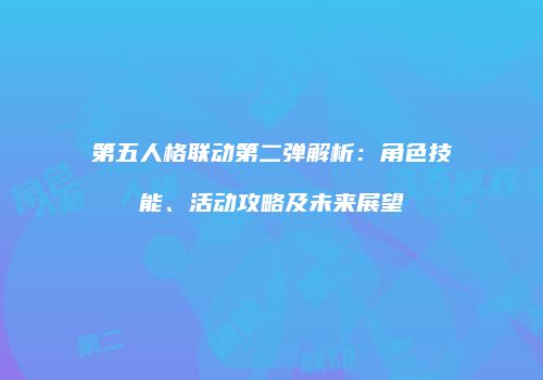 第五人格联动第二弹解析：角色技能、活动攻略及未来展望