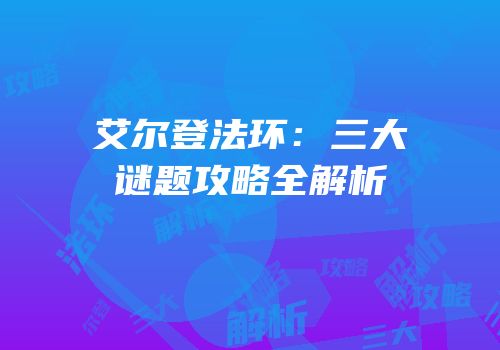 艾尔登法环：三大谜题攻略全解析
