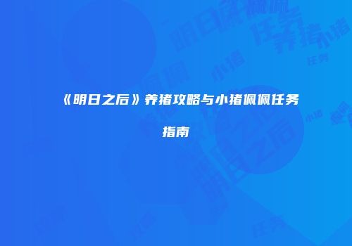 《明日之后》养猪攻略与小猪佩佩任务指南