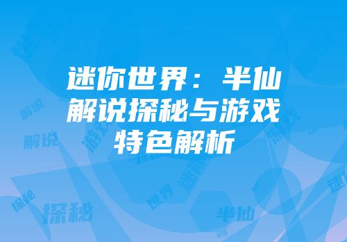 迷你世界：半仙解说探秘与游戏特色解析