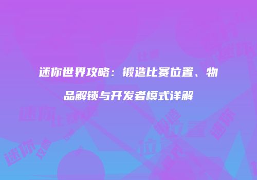 迷你世界攻略：锻造比赛位置、物品解锁与开发者模式详解