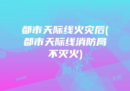 都市天际线火灾后(都市天际线消防局不灭火)