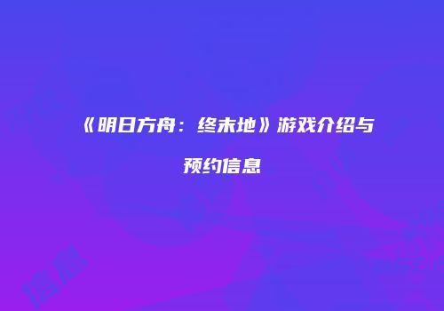 《明日方舟：终末地》游戏介绍与预约信息
