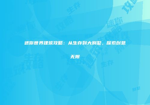 迷你世界建筑攻略：从生存到大别墅，探索创意无限