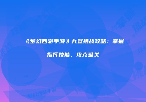 《梦幻西游手游》九婴挑战攻略：掌握指挥技能，攻克难关