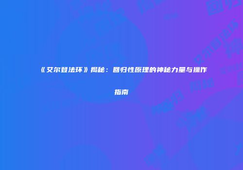 《艾尔登法环》揭秘：回归性原理的神秘力量与操作指南