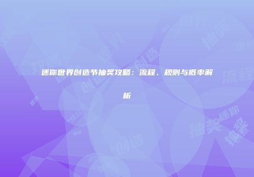 迷你世界创造节抽奖攻略：流程、规则与概率解析