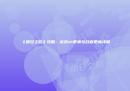《明日之后》攻略：游戏ID更换与日程更换详解