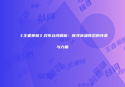 《王者荣耀》吕布台词解析：探寻英雄背后的诗意与力量
