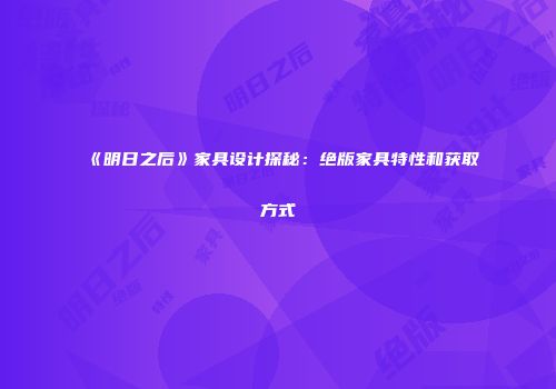 《明日之后》家具设计探秘：绝版家具特性和获取方式