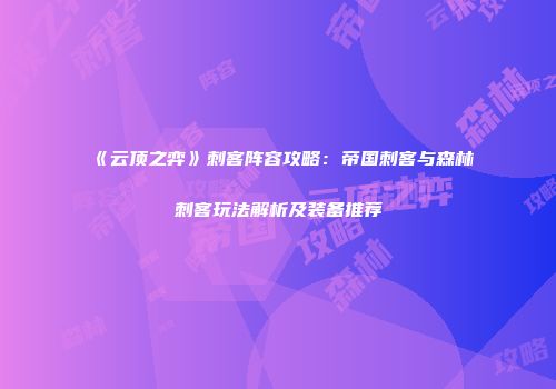 《云顶之弈》刺客阵容攻略：帝国刺客与森林刺客玩法解析及装备推荐