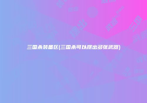 三国杀装备区(三国杀可以摆出多张武器)