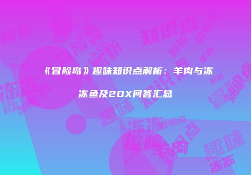 《冒险岛》趣味知识点解析：羊肉与冻冻鱼及2OX问答汇总