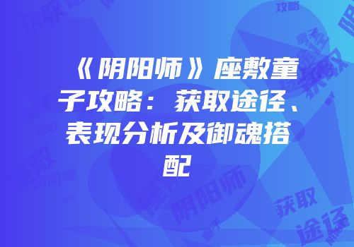 《阴阳师》座敷童子攻略：获取途径、表现分析及御魂搭配