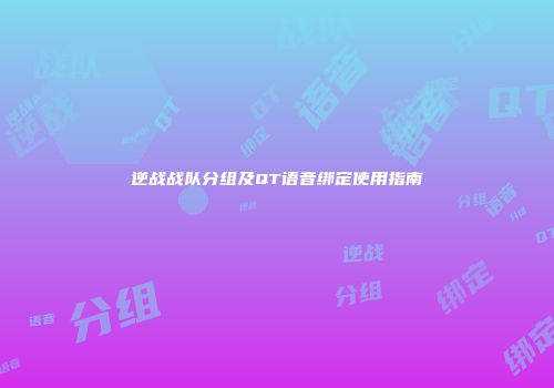 逆战战队分组及QT语音绑定使用指南