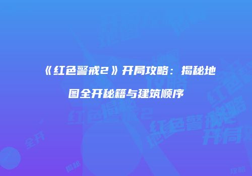 《红色警戒2》开局攻略：揭秘地图全开秘籍与建筑顺序