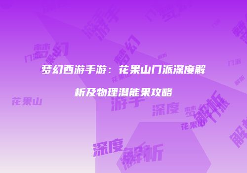 梦幻西游手游：花果山门派深度解析及物理潜能果攻略