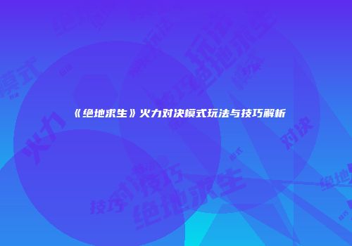 《绝地求生》火力对决模式玩法与技巧解析