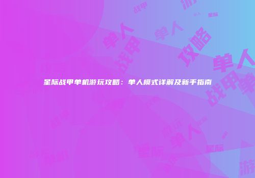 星际战甲单机游玩攻略：单人模式详解及新手指南