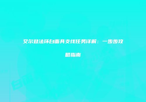 艾尔登法环白面具支线任务详解：一步步攻略指南