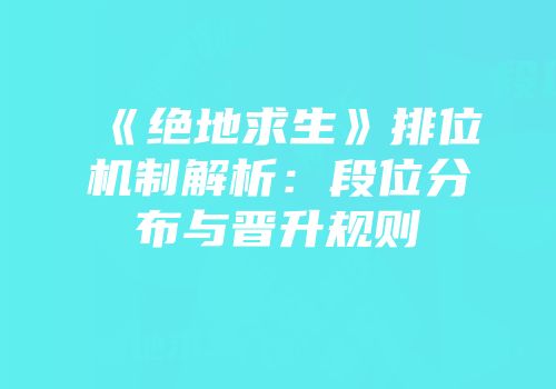 《绝地求生》排位机制解析：段位分布与晋升规则