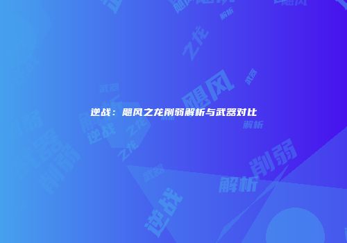 逆战：飓风之龙削弱解析与武器对比