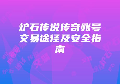 炉石传说传奇账号交易途径及安全指南