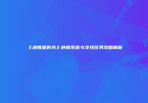 《波西亚时光》种植系统与支线任务攻略解析