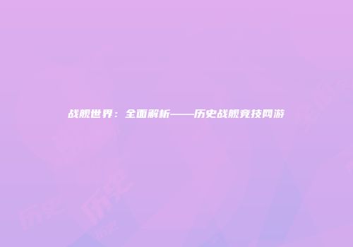 战舰世界：全面解析——历史战舰竞技网游