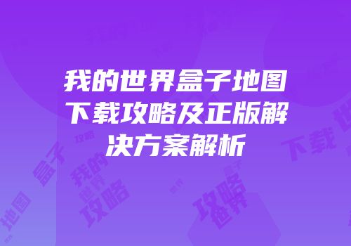 我的世界盒子地图下载攻略及正版解决方案解析