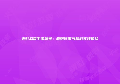 火影忍者手游联赛：规则详解与精彩竞技体验