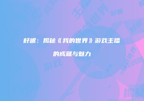籽岷：揭秘《我的世界》游戏主播的成就与魅力