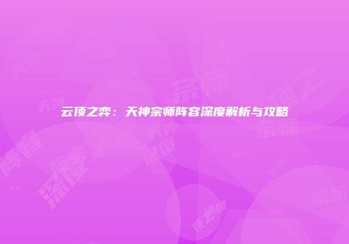 云顶之弈：天神宗师阵容深度解析与攻略