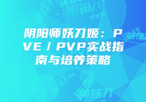 阴阳师妖刀姬：PVE／PVP实战指南与培养策略