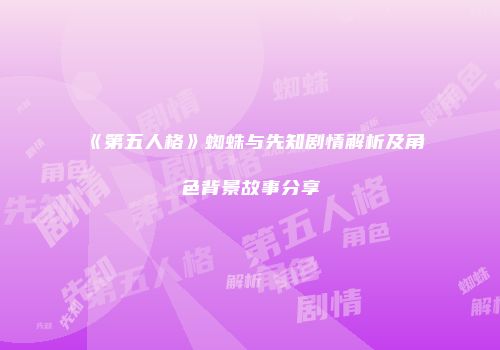 《第五人格》蜘蛛与先知剧情解析及角色背景故事分享