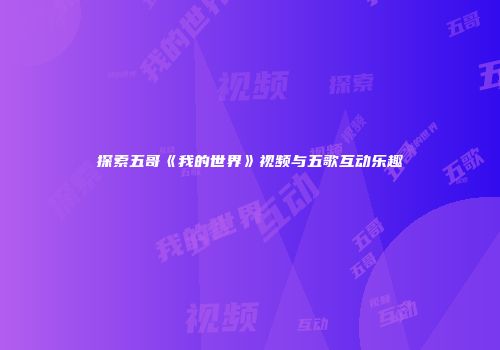 探索五哥《我的世界》视频与五歌互动乐趣